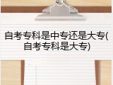 自考专科是中专还是大专(自考专科是大专)