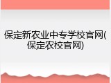 保定新农业中专学校官网(保定农校官网)