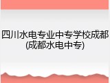 四川水电专业中专学校成都(成都水电中专)