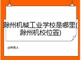 滁州机械工业学校是哪里(滁州机校位置)