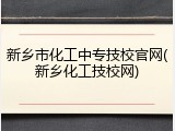新乡市化工中专技校官网(新乡化工技校网)