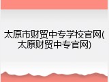 太原市财贸中专学校官网(太原财贸中专官网)