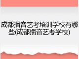 成都播音艺考培训学校有哪些(成都播音艺考学校)