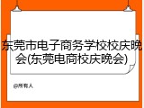 东莞市电子商务学校校庆晚会(东莞电商校庆晚会)