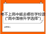 考不上高中能去哪些学校读("高中落榜升学选择")