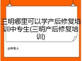 三明哪里可以学产后修复培训中专生(三明产后修复培训)