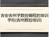 吉安吉州学数控编程的培训学校(吉州数控培训)