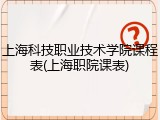 上海科技职业技术学院课程表(上海职院课表)