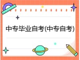 中专毕业自考(中专自考)