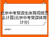 北京中考复读生体育成绩怎么计算(北京中考复读体育计分)