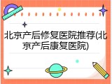 北京产后修复医院推荐(北京产后康复医院)