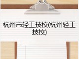 杭州市轻工技校(杭州轻工技校)