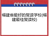 福建省最好的复读学校(福建最佳复读校)