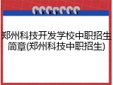 郑州科技开发学校中职招生简章(郑州科技中职招生)