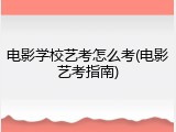 电影学校艺考怎么考(电影艺考指南)