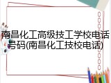 南昌化工高级技工学校电话号码(南昌化工技校电话)
