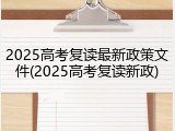 2025高考复读最新政策文件(2025高考复读新政)
