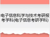 电子信息科学与技术考研报考学科(电子信息考研学科)