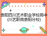 贵阳四川艺术职业学校高中(川艺职高贵阳分校)