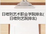 日喀则艺术职业学院排名(日喀则艺院排名)
