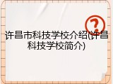 许昌市科技学校介绍(许昌科技学校简介)