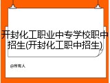 开封化工职业中专学校职中招生(开封化工职中招生)