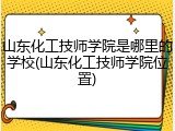 山东化工技师学院是哪里的学校(山东化工技师学院位置)