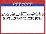 武汉市第二轻工业学校老师杨韵怡(杨韵怡 二轻校师)