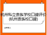 杭州私立贵族学校口碑评价(杭州贵族校口碑)