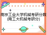 南京工业大学机械考研分数(南工大机械考研分)