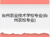 台州农业技术学校专业(台州农校专业)