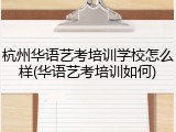 杭州华语艺考培训学校怎么样(华语艺考培训如何)