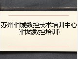 苏州相城数控技术培训中心(相城数控培训)