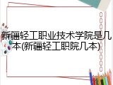 新疆轻工职业技术学院是几本(新疆轻工职院几本)