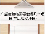 产后康复师需要做哪几个项目(产后康复项目)