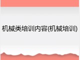 机械类培训内容(机械培训)