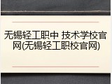 无锡轻工职中 技术学校官网(无锡轻工职校官网)