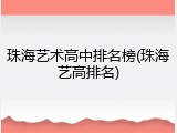 珠海艺术高中排名榜(珠海艺高排名)