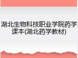 湖北生物科技职业学院药学课本(湖北药学教材)