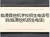 临潭县挖机学校招生电话号码(临潭挖机招生电话)