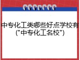 中专化工类哪些好点学校有("中专化工名校")