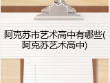 阿克苏市艺术高中有哪些(阿克苏艺术高中)