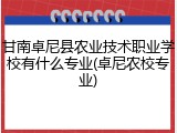 甘南卓尼县农业技术职业学校有什么专业(卓尼农校专业)