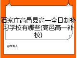 石家庄高邑县高一全日制补习学校有哪些(高邑高一补校)