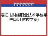 湛江市财经职业技术学校学费(湛江财校学费)