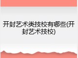 开封艺术类技校有哪些(开封艺术技校)