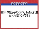 北京商业学校官方技校招生(北京商校招生)