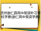 抚州崇仁县高中复读补习学校学费(崇仁高中复读学费)