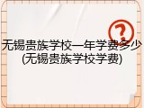 无锡贵族学校一年学费多少(无锡贵族学校学费)