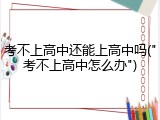 考不上高中还能上高中吗("考不上高中怎么办")